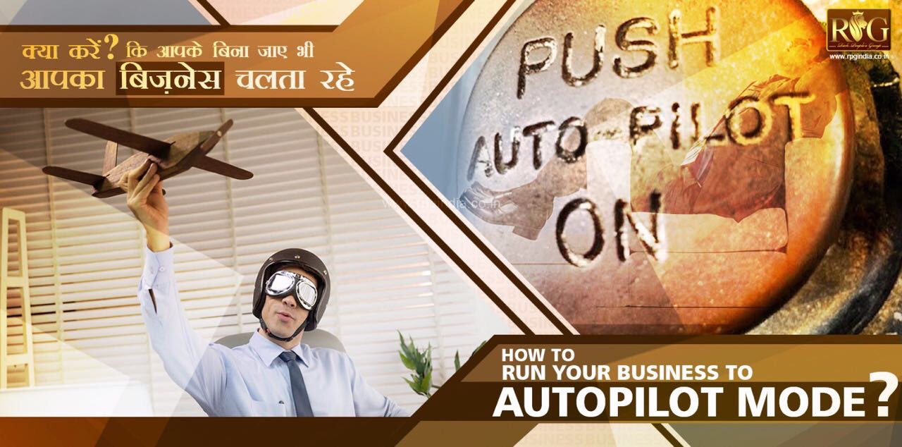 How to Run Your Business on Auto Pilot Mode <br>
अपने Business या काम को बिना आपके जाए चलने वाले स्थिति में कैसे लाएँ